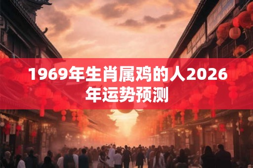 1969年生肖属鸡的人2026年运势预测