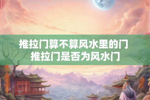 推拉门算不算风水里的门 推拉门是否为风水门