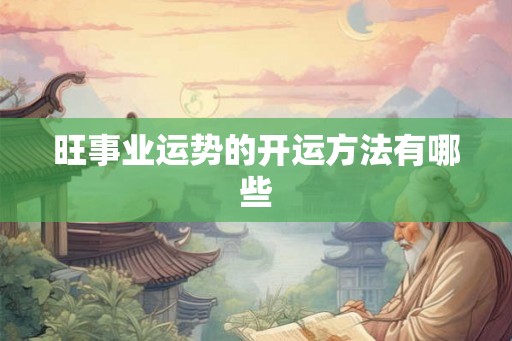 旺事业运势的开运方法有哪些 旺事业运势的开运方法有哪些