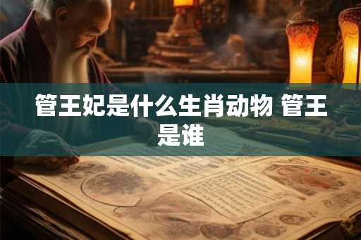 管王妃是什么生肖动物 管王是谁
