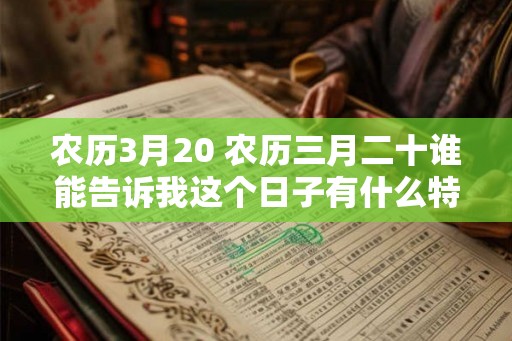 农历3月20 农历三月二十谁能告诉我这个日子有什么特别之处