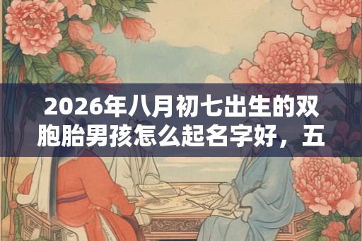 2026年八月初七出生的双胞胎男孩怎么起名字好，五行属什么？