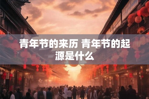 青年节的来历 青年节的起源是什么
