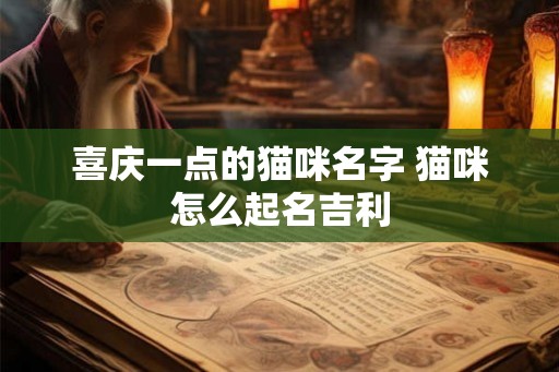 喜庆一点的猫咪名字 猫咪怎么起名吉利
