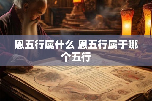 恩五行属什么 恩五行属于哪个五行