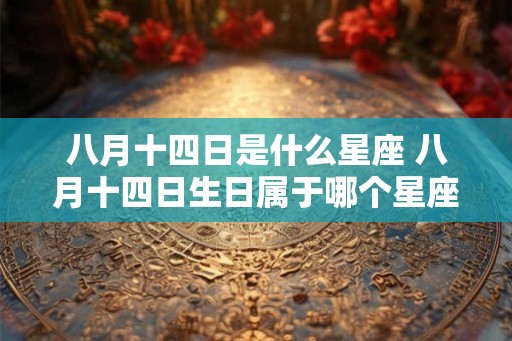 八月十四日是什么星座 八月十四日生日属于哪个星座