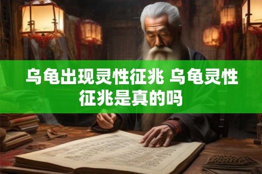 乌龟出现灵性征兆 乌龟灵性征兆是真的吗