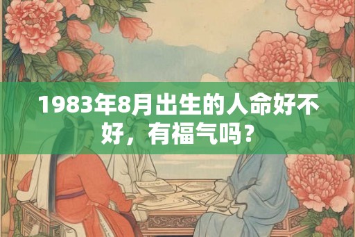 1983年8月出生的人命好不好，有福气吗？