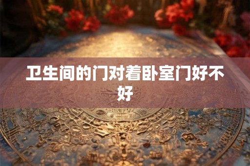 卫生间的门对着卧室门好不好