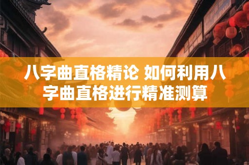八字曲直格精论 如何利用八字曲直格进行精准测算
