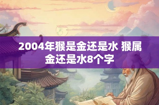 2004年猴是金还是水 猴属金还是水8个字
