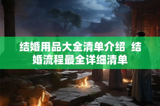 结婚用品大全清单介绍  结婚流程最全详细清单