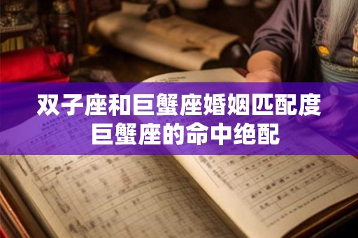 双子座和巨蟹座婚姻匹配度  巨蟹座的命中绝配