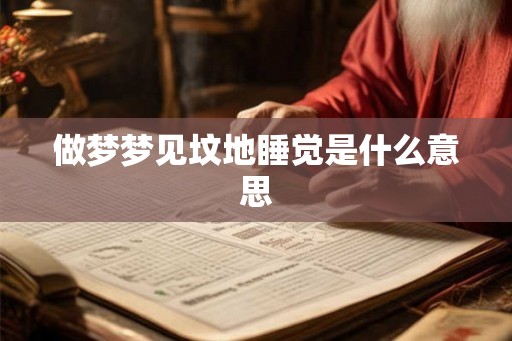 做梦梦见坟地睡觉是什么意思