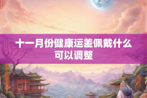 十一月份健康运差佩戴什么可以调整