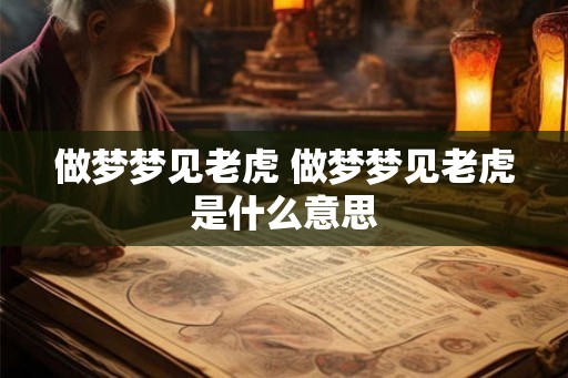 做梦梦见老虎 做梦梦见老虎是什么意思