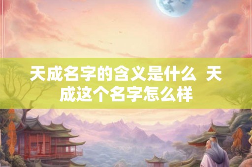 天成名字的含义是什么  天成这个名字怎么样