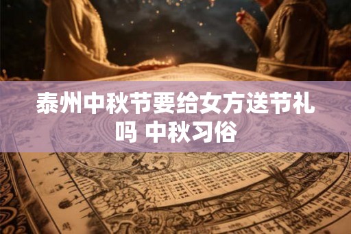 泰州中秋节要给女方送节礼吗 中秋习俗