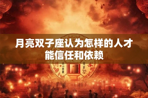 月亮双子座认为怎样的人才能信任和依赖
