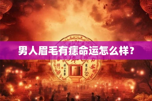 男人眉毛有痣命运怎么样？