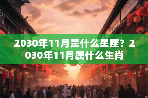 2030年11月是什么星座？2030年11月属什么生肖
