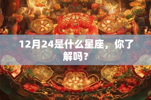 12月24是什么星座，你了解吗？