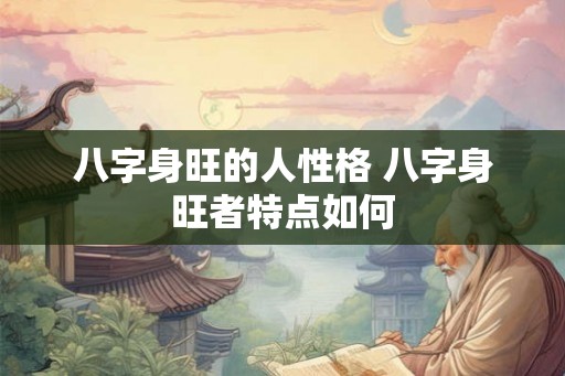 八字身旺的人性格 八字身旺者特点如何