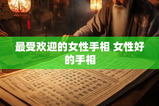 最受欢迎的女性手相 女性好的手相