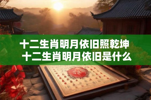 十二生肖明月依旧照乾坤  十二生肖明月依旧是什么动物