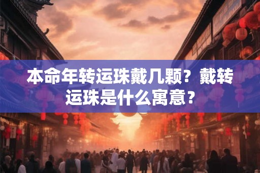 本命年转运珠戴几颗？戴转运珠是什么寓意？