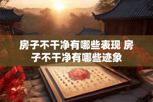 房子不干净有哪些表现 房子不干净有哪些迹象