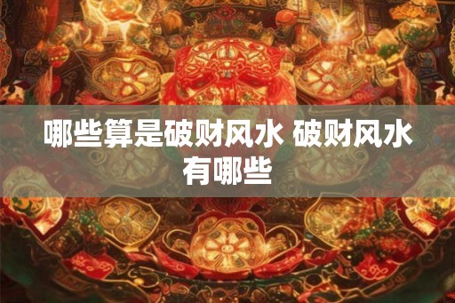 哪些算是破财风水 破财风水有哪些