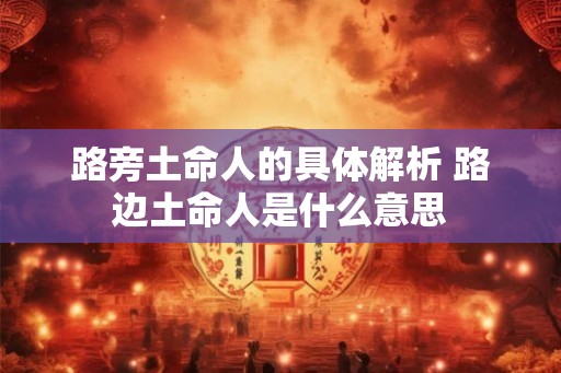 路旁土命人的具体解析 路边土命人是什么意思