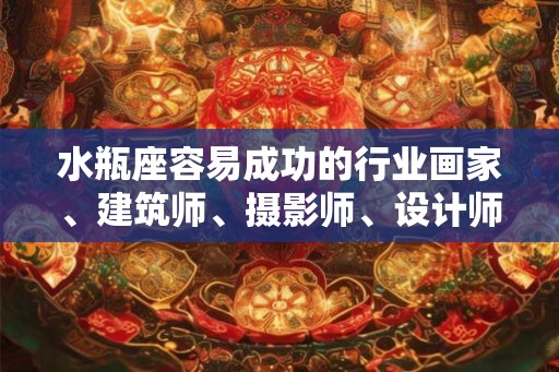 水瓶座容易成功的行业画家、建筑师、摄影师、设计师