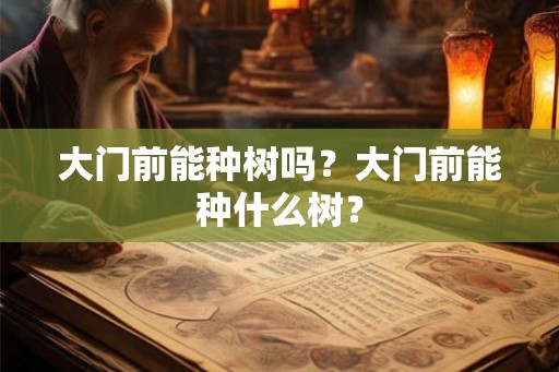 大门前能种树吗？大门前能种什么树？