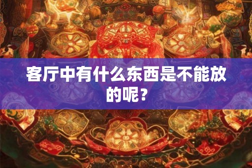 客厅中有什么东西是不能放的呢？