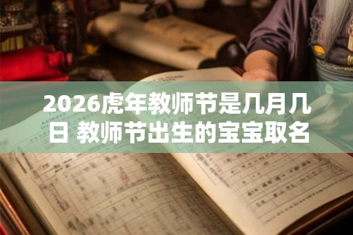 2026虎年教师节是几月几日 教师节出生的宝宝取名