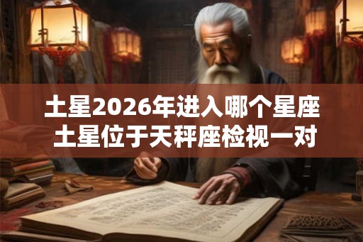 土星2026年进入哪个星座 土星位于天秤座检视一对一关系