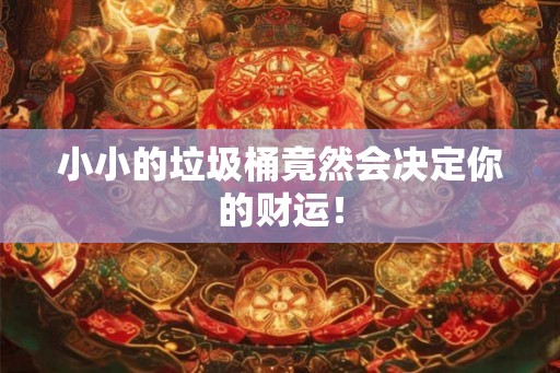 小小的垃圾桶竟然会决定你的财运！