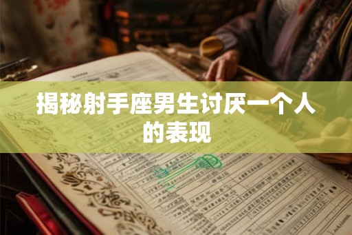揭秘射手座男生讨厌一个人的表现