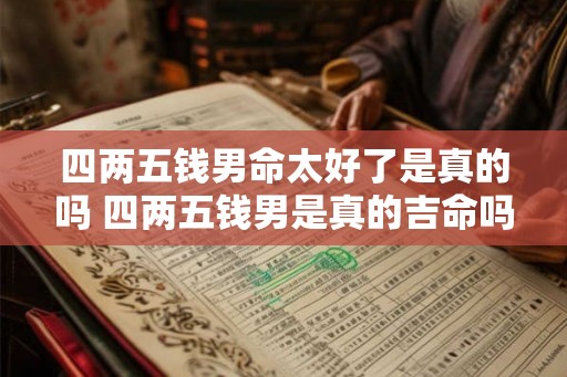 四两五钱男命太好了是真的吗 四两五钱男是真的吉命吗