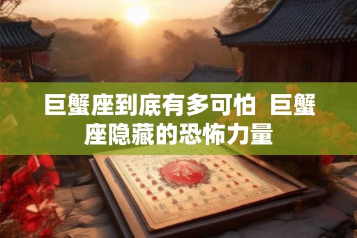 巨蟹座到底有多可怕  巨蟹座隐藏的恐怖力量