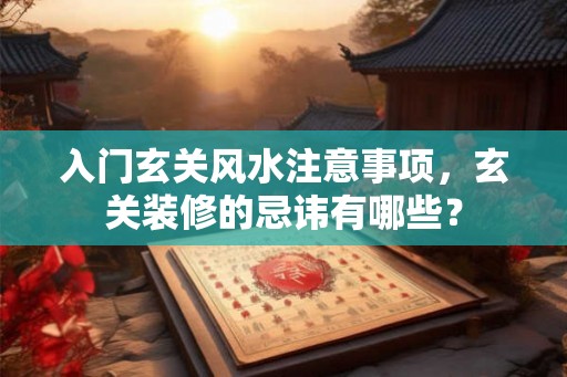 入门玄关风水注意事项，玄关装修的忌讳有哪些？