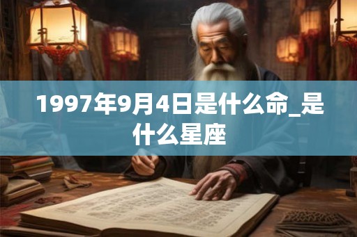 1997年9月4日是什么命_是什么星座