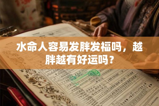 水命人容易发胖发福吗,越胖越有好运吗? 水命人容易发胖发福吗,越胖越有好运吗?