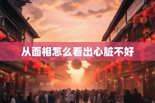 从面相怎么看出心脏不好