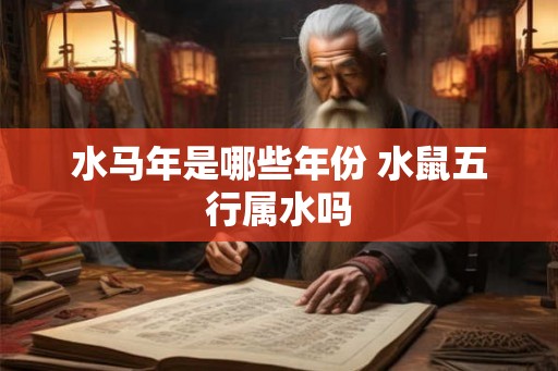水马年是哪些年份 水鼠五行属水吗