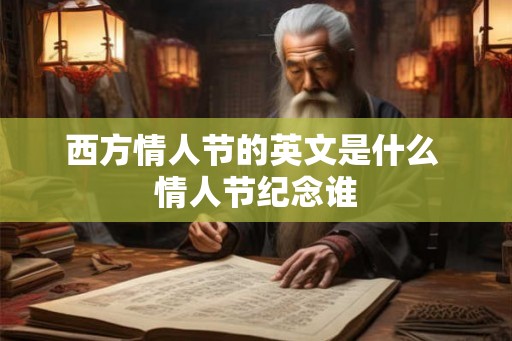 西方情人节的英文是什么 情人节纪念谁