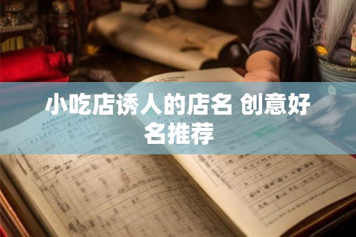 小吃店诱人的店名 创意好名推荐