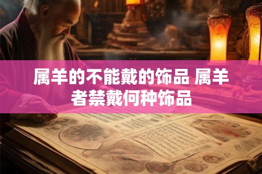 属羊的不能戴的饰品 属羊者禁戴何种饰品